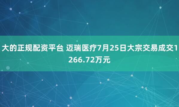 大的正规配资平台 迈瑞医疗7月25日大宗交易成交1266.72万元