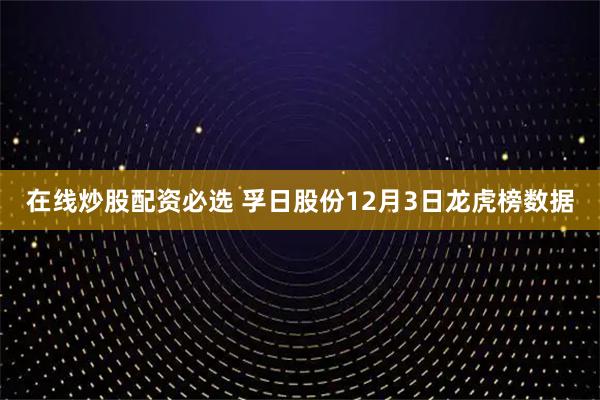 在线炒股配资必选 孚日股份12月3日龙虎榜数据
